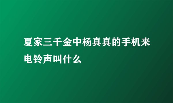 夏家三千金中杨真真的手机来电铃声叫什么