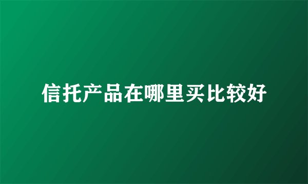 信托产品在哪里买比较好