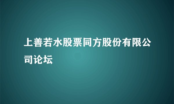 上善若水股票同方股份有限公司论坛