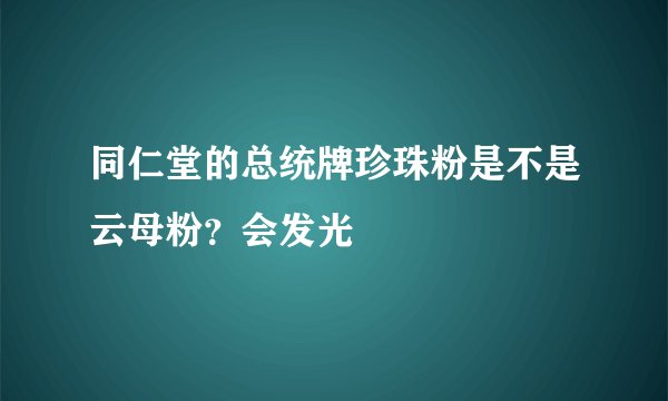 同仁堂的总统牌珍珠粉是不是云母粉？会发光