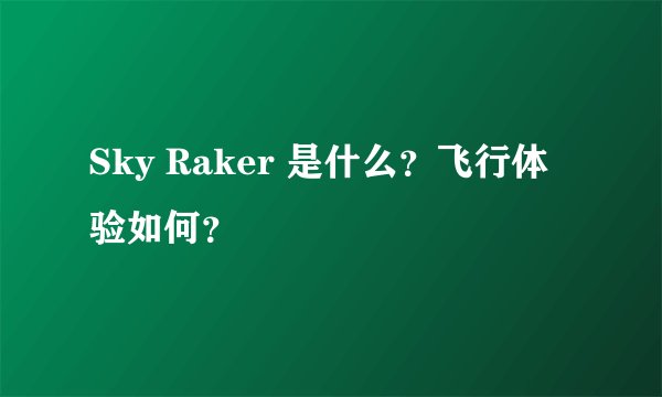 Sky Raker 是什么？飞行体验如何？