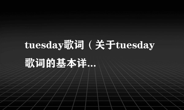 tuesday歌词（关于tuesday歌词的基本详情介绍）