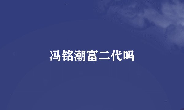 冯铭潮富二代吗
