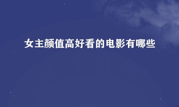 女主颜值高好看的电影有哪些