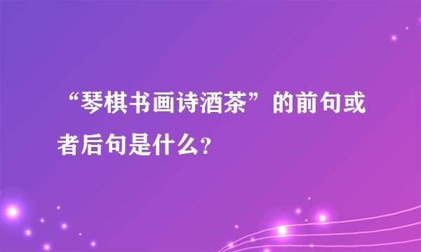 “琴棋书画诗酒茶”的前句或者后句是什么？