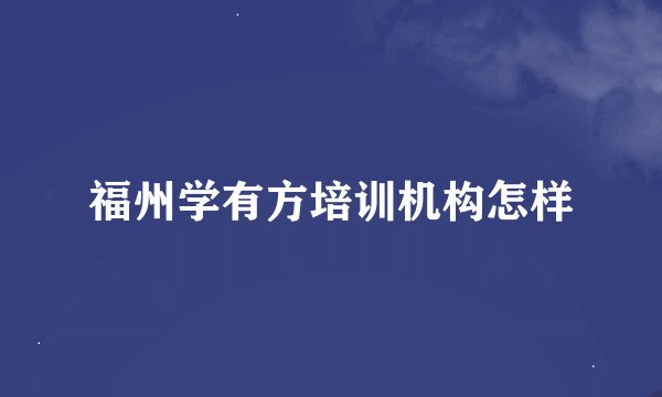 福州学有方培训机构怎样