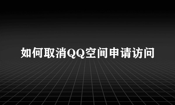 如何取消QQ空间申请访问