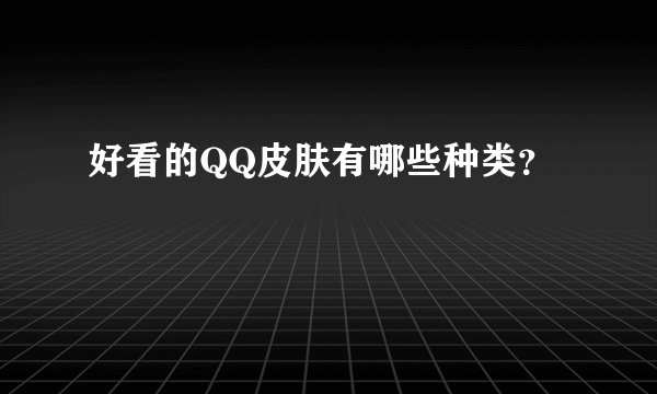 好看的QQ皮肤有哪些种类？