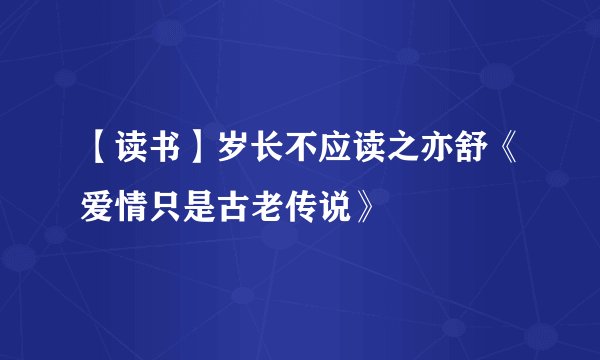 【读书】岁长不应读之亦舒《爱情只是古老传说》