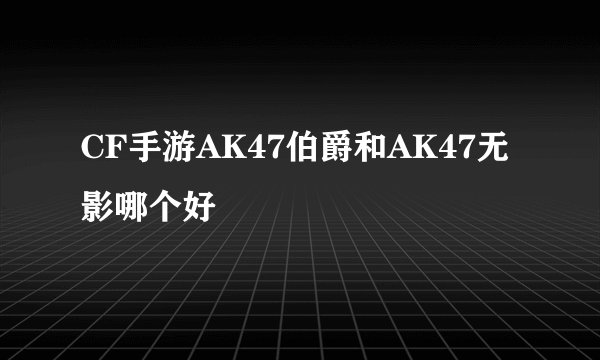 CF手游AK47伯爵和AK47无影哪个好
