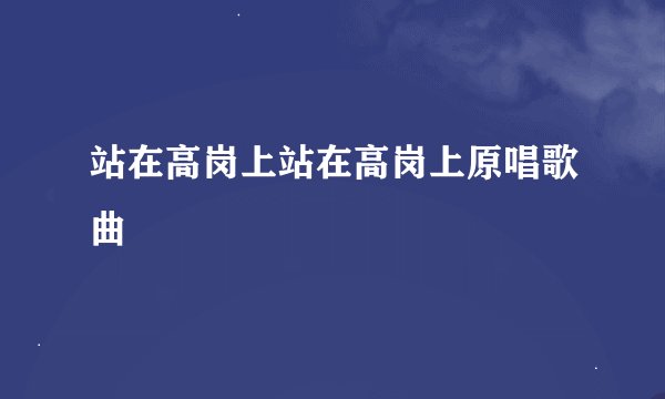站在高岗上站在高岗上原唱歌曲