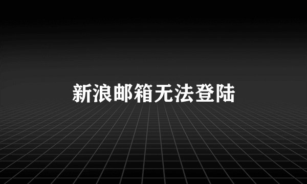 新浪邮箱无法登陆