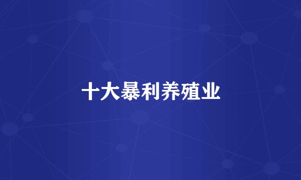 十大暴利养殖业