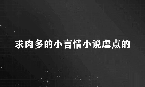 求肉多的小言情小说虐点的