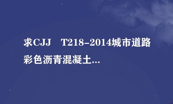 求CJJ∕T218-2014城市道路彩色沥青混凝土路面技术规程百度网盘链接获取