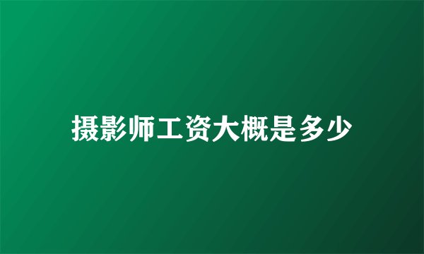 摄影师工资大概是多少