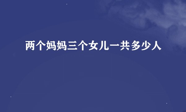 两个妈妈三个女儿一共多少人