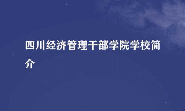 四川经济管理干部学院学校简介