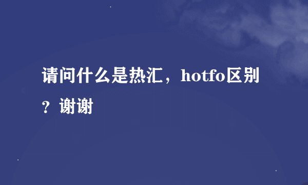 请问什么是热汇，hotfo区别？谢谢
