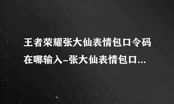 王者荣耀张大仙表情包口令码在哪输入-张大仙表情包口令码使用方法