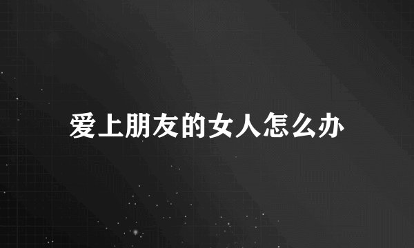 爱上朋友的女人怎么办