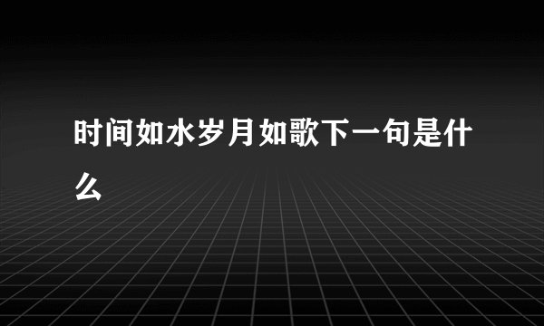 时间如水岁月如歌下一句是什么