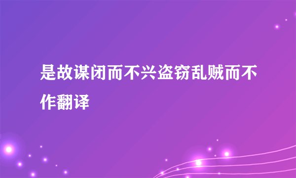 是故谋闭而不兴盗窃乱贼而不作翻译