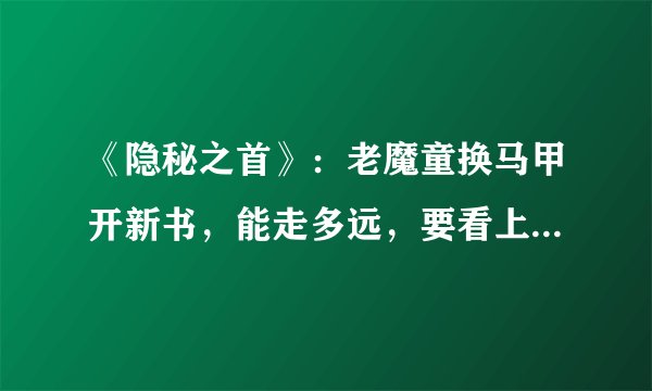 《隐秘之首》：老魔童换马甲开新书，能走多远，要看上天的旨意！