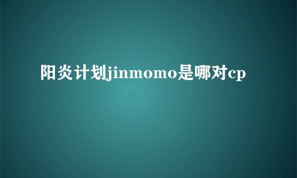 阳炎计划jinmomo是哪对cp