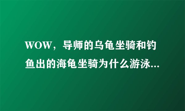 WOW，导师的乌龟坐骑和钓鱼出的海龟坐骑为什么游泳速度都一样？