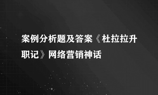 案例分析题及答案《杜拉拉升职记》网络营销神话