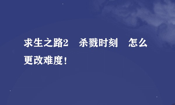 求生之路2 杀戮时刻 怎么更改难度！