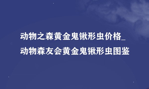 动物之森黄金鬼锹形虫价格_动物森友会黄金鬼锹形虫图鉴