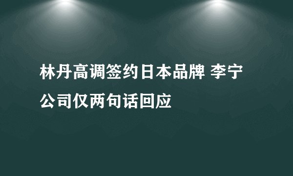 林丹高调签约日本品牌 李宁公司仅两句话回应