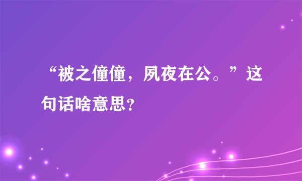 “被之僮僮，夙夜在公。”这句话啥意思？