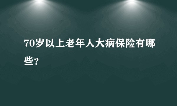 70岁以上老年人大病保险有哪些？