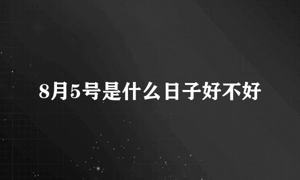8月5号是什么日子好不好