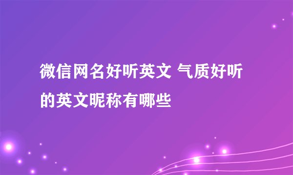 微信网名好听英文 气质好听的英文昵称有哪些