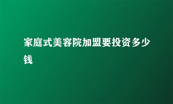家庭式美容院加盟要投资多少钱