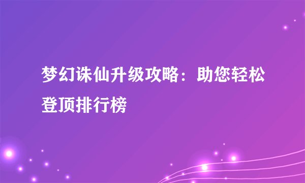 梦幻诛仙升级攻略：助您轻松登顶排行榜