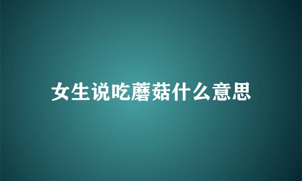 女生说吃蘑菇什么意思