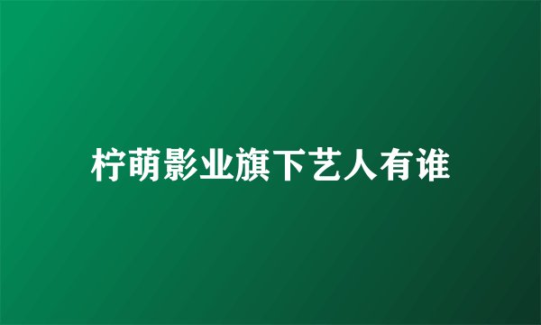 柠萌影业旗下艺人有谁