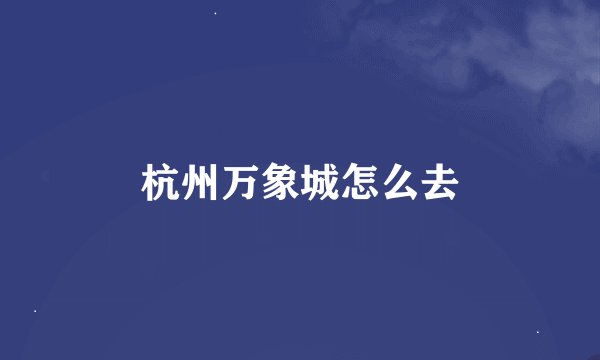 杭州万象城怎么去