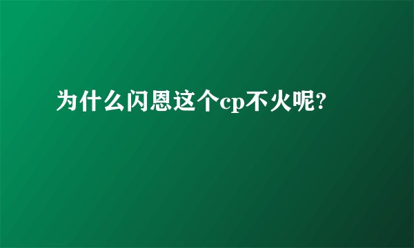 为什么闪恩这个cp不火呢?