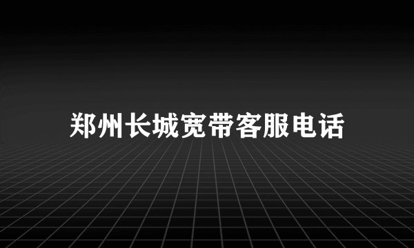 郑州长城宽带客服电话