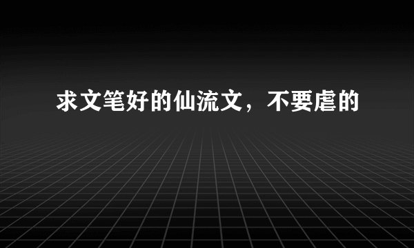 求文笔好的仙流文，不要虐的