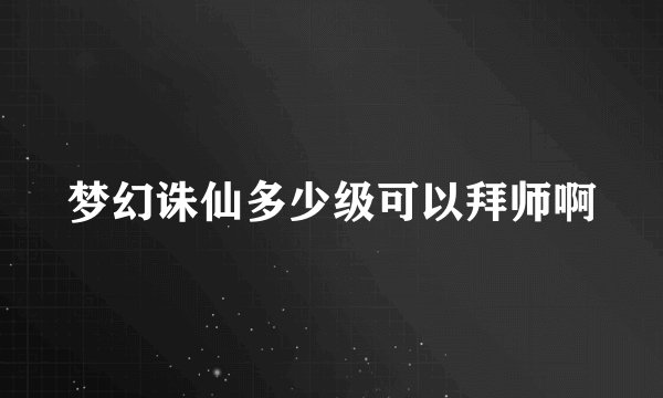 梦幻诛仙多少级可以拜师啊