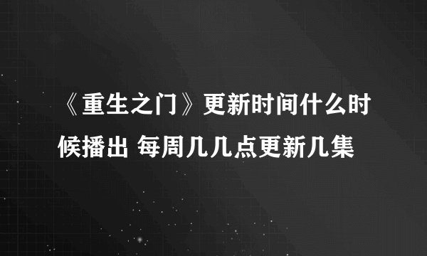 《重生之门》更新时间什么时候播出 每周几几点更新几集