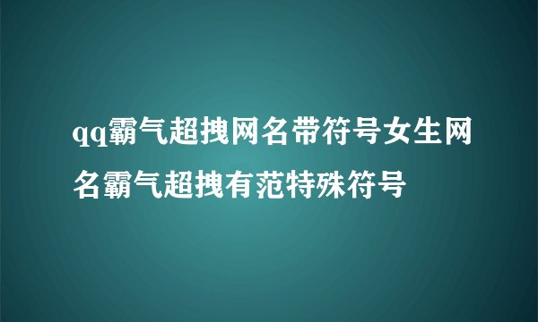 qq霸气超拽网名带符号女生网名霸气超拽有范特殊符号