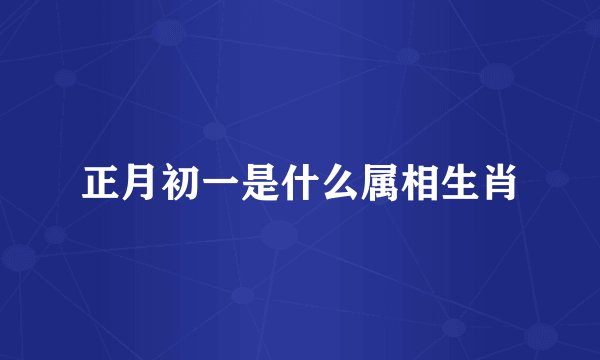 正月初一是什么属相生肖
